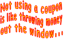 Not using a coupon  is like throwing money  out the window...