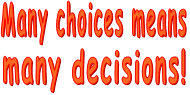 Many choices means  many decisions!